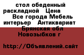 стол обеденный раскладной › Цена ­ 10 000 - Все города Мебель, интерьер » Антиквариат   . Брянская обл.,Новозыбков г.